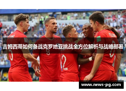 吉姆西蒂如何备战克罗地亚挑战全方位解析与战略部署