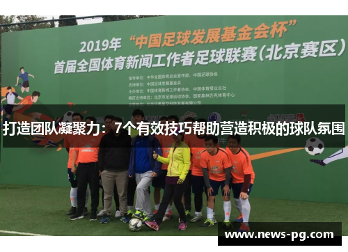 打造团队凝聚力：7个有效技巧帮助营造积极的球队氛围