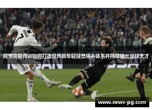 阿贾克斯青训如何打造世界级年轻球员培养体系并持续输出足球天才