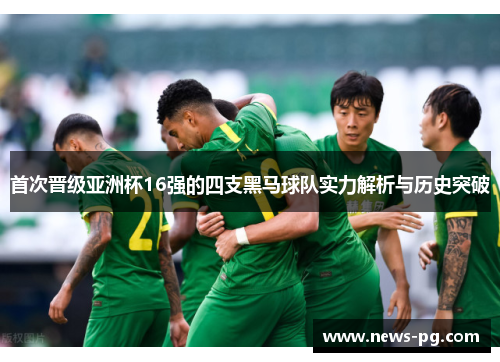 首次晋级亚洲杯16强的四支黑马球队实力解析与历史突破 首次晋级亚洲杯16强的四支黑马球队实力解析与历史突破