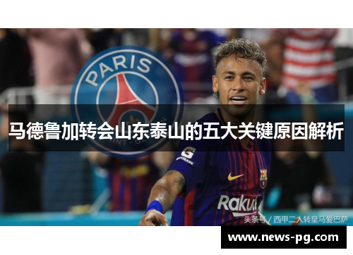 马德鲁加转会山东泰山的五大关键原因解析 马德鲁加转会山东泰山的五大关键原因解析