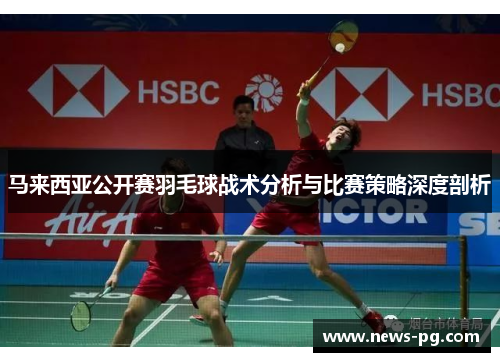 马来西亚公开赛羽毛球战术分析与比赛策略深度剖析