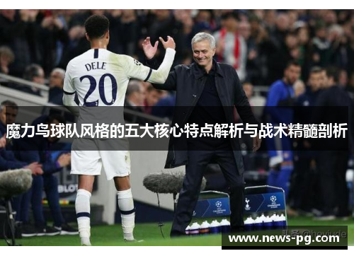 魔力鸟球队风格的五大核心特点解析与战术精髓剖析