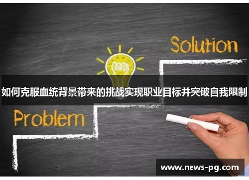 如何克服血统背景带来的挑战实现职业目标并突破自我限制