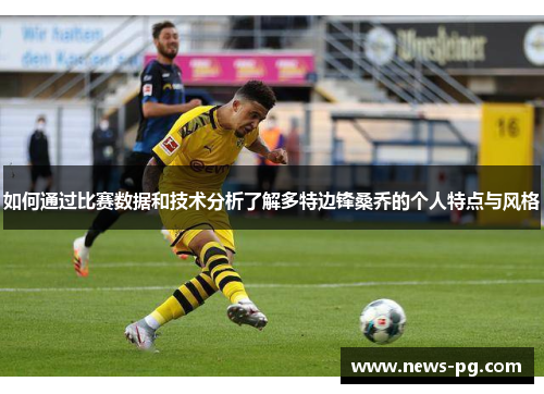 如何通过比赛数据和技术分析了解多特边锋桑乔的个人特点与风格 如何通过比赛数据和技术分析了解多特边锋桑乔的个人特点与风格