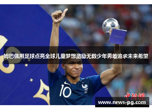 姆巴佩用足球点亮全球儿童梦想激励无数少年勇敢追求未来希望 姆巴佩用足球点亮全球儿童梦想激励无数少年勇敢追求未来希望