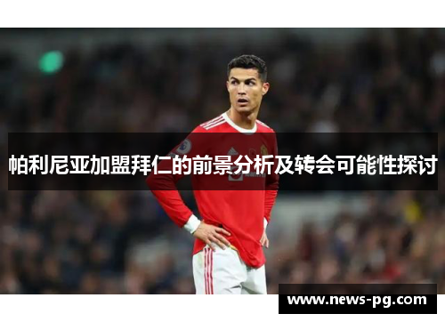 帕利尼亚加盟拜仁的前景分析及转会可能性探讨 帕利尼亚加盟拜仁的前景分析及转会可能性探讨