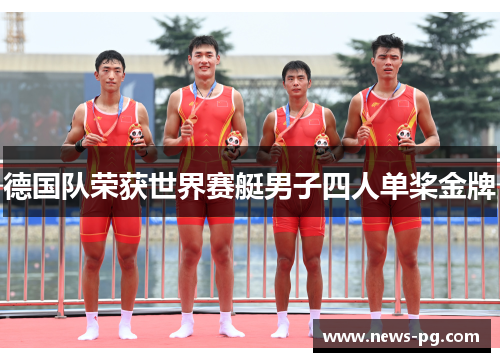 德国队荣获世界赛艇男子四人单桨金牌 德国队荣获世界赛艇男子四人单桨金牌