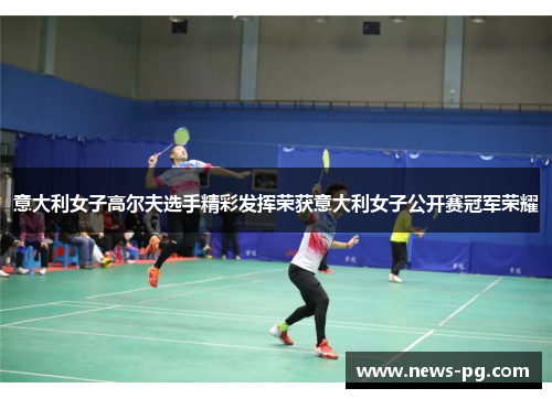 意大利女子高尔夫选手精彩发挥荣获意大利女子公开赛冠军荣耀 意大利女子高尔夫选手精彩发挥荣获意大利女子公开赛冠军荣耀