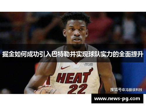掘金如何成功引入巴特勒并实现球队实力的全面提升 掘金如何成功引入巴特勒并实现球队实力的全面提升