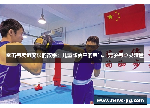 拳击与友谊交织的故事:儿童比赛中的勇气、竞争与心灵碰撞 拳击与友谊交织的故事:儿童比赛中的勇气、竞争与心灵碰撞