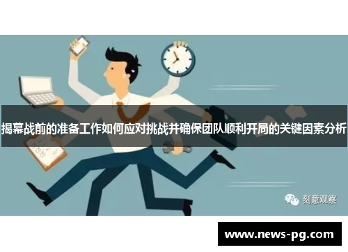 揭幕战前的准备工作如何应对挑战并确保团队顺利开局的关键因素分析 揭幕战前的准备工作如何应对挑战并确保团队顺利开局的关键因素分析
