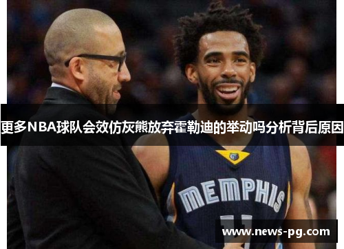 更多NBA球队会效仿灰熊放弃霍勒迪的举动吗分析背后原因 更多NBA球队会效仿灰熊放弃霍勒迪的举动吗分析背后原因