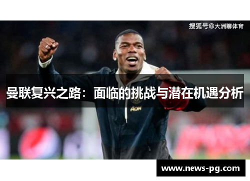 曼联复兴之路:面临的挑战与潜在机遇分析 曼联复兴之路:面临的挑战与潜在机遇分析
