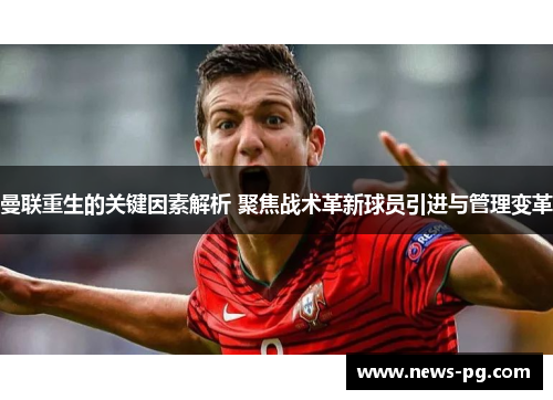 曼联重生的关键因素解析 聚焦战术革新球员引进与管理变革 曼联重生的关键因素解析 聚焦战术革新球员引进与管理变革