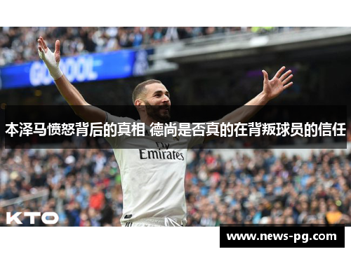 本泽马愤怒背后的真相 德尚是否真的在背叛球员的信任 本泽马愤怒背后的真相 德尚是否真的在背叛球员的信任
