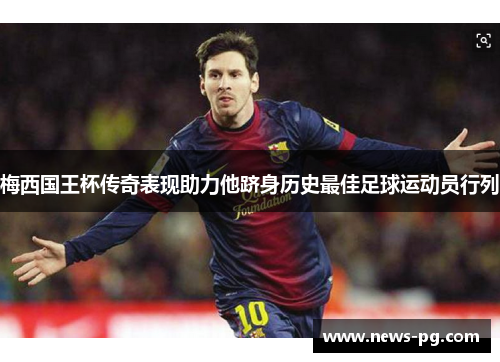 梅西国王杯传奇表现助力他跻身历史最佳足球运动员行列 梅西国王杯传奇表现助力他跻身历史最佳足球运动员行列