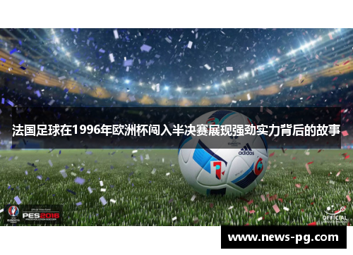 法国足球在1996年欧洲杯闯入半决赛展现强劲实力背后的故事