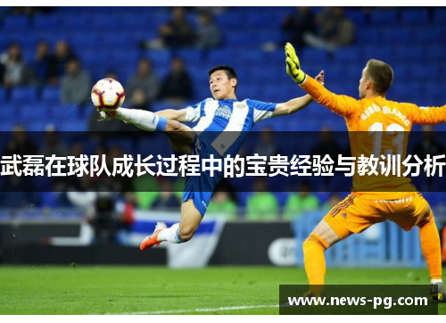 武磊在球队成长过程中的宝贵经验与教训分析 武磊在球队成长过程中的宝贵经验与教训分析