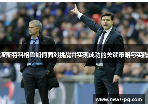 波斯特科格鲁如何面对挑战并实现成功的关键策略与实践 波斯特科格鲁如何面对挑战并实现成功的关键策略与实践