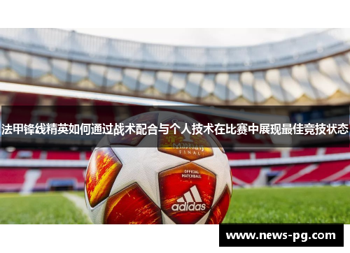 法甲锋线精英如何通过战术配合与个人技术在比赛中展现最佳竞技状态 法甲锋线精英如何通过战术配合与个人技术在比赛中展现最佳竞技状态
