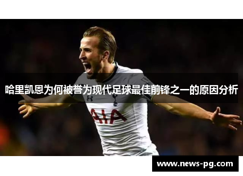哈里凯恩为何被誉为现代足球最佳前锋之一的原因分析 哈里凯恩为何被誉为现代足球最佳前锋之一的原因分析