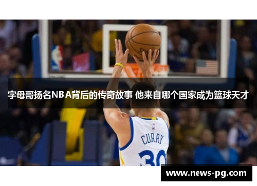 字母哥扬名NBA背后的传奇故事 他来自哪个国家成为篮球天才