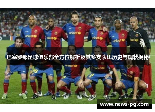 巴塞罗那足球俱乐部全方位解析及其多支队伍历史与现状揭秘 巴塞罗那足球俱乐部全方位解析及其多支队伍历史与现状揭秘