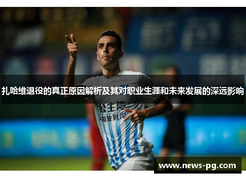 扎哈维退役的真正原因解析及其对职业生涯和未来发展的深远影响 扎哈维退役的真正原因解析及其对职业生涯和未来发展的深远影响