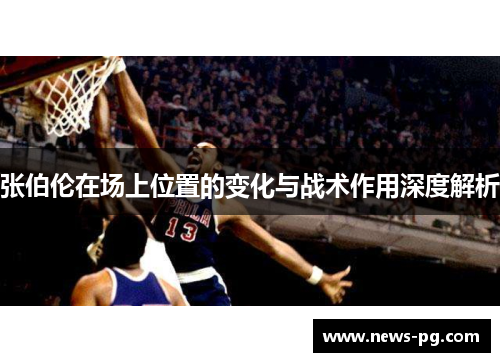 张伯伦在场上位置的变化与战术作用深度解析 张伯伦在场上位置的变化与战术作用深度解析