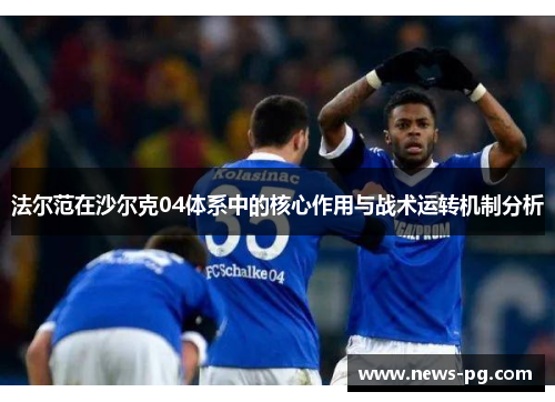 法尔范在沙尔克04体系中的核心作用与战术运转机制分析 法尔范在沙尔克04体系中的核心作用与战术运转机制分析
