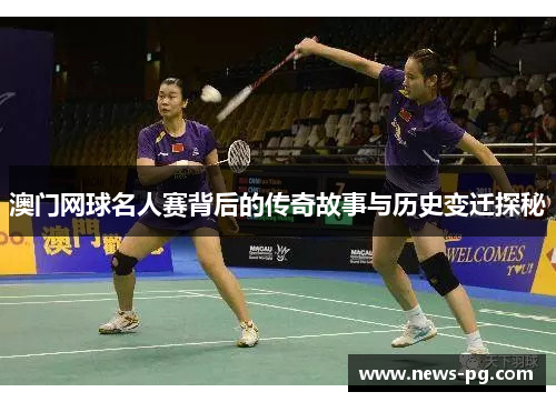 澳门网球名人赛背后的传奇故事与历史变迁探秘 澳门网球名人赛背后的传奇故事与历史变迁探秘
