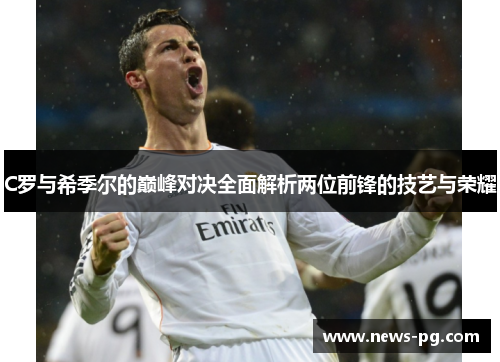 C罗与希季尔的巅峰对决全面解析两位前锋的技艺与荣耀 C罗与希季尔的巅峰对决全面解析两位前锋的技艺与荣耀