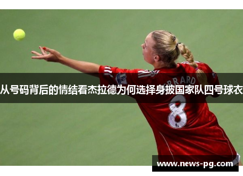从号码背后的情结看杰拉德为何选择身披国家队四号球衣 从号码背后的情结看杰拉德为何选择身披国家队四号球衣