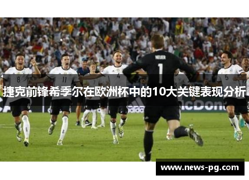 捷克前锋希季尔在欧洲杯中的10大关键表现分析 捷克前锋希季尔在欧洲杯中的10大关键表现分析