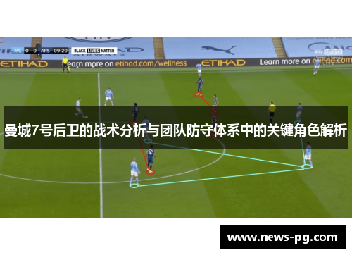 曼城7号后卫的战术分析与团队防守体系中的关键角色解析 曼城7号后卫的战术分析与团队防守体系中的关键角色解析