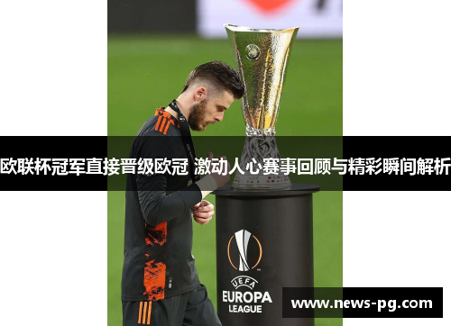 欧联杯冠军直接晋级欧冠 激动人心赛事回顾与精彩瞬间解析 欧联杯冠军直接晋级欧冠 激动人心赛事回顾与精彩瞬间解析