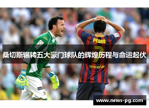桑切斯辗转五大豪门球队的辉煌历程与命运起伏 桑切斯辗转五大豪门球队的辉煌历程与命运起伏