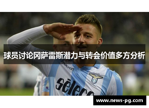 球员讨论冈萨雷斯潜力与转会价值多方分析 球员讨论冈萨雷斯潜力与转会价值多方分析