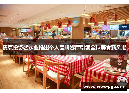 皮克投资餐饮业推出个人品牌餐厅引领全球美食新风潮 皮克投资餐饮业推出个人品牌餐厅引领全球美食新风潮