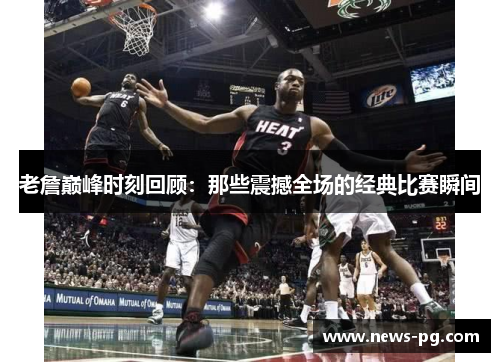 老詹巅峰时刻回顾:那些震撼全场的经典比赛瞬间 老詹巅峰时刻回顾:那些震撼全场的经典比赛瞬间
