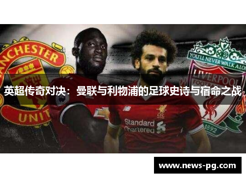 英超传奇对决:曼联与利物浦的足球史诗与宿命之战 英超传奇对决:曼联与利物浦的足球史诗与宿命之战