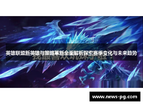 英雄联盟新英雄与策略革新全面解析探索赛季变化与未来趋势