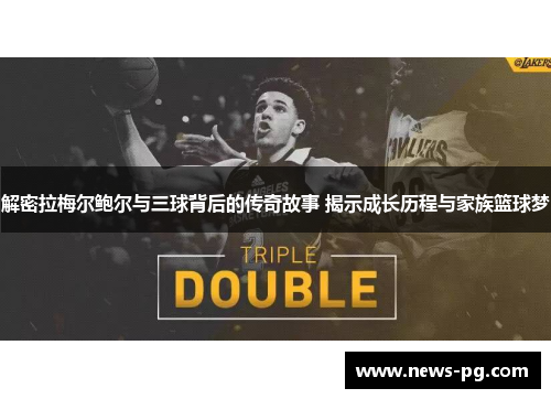 解密拉梅尔鲍尔与三球背后的传奇故事 揭示成长历程与家族篮球梦 解密拉梅尔鲍尔与三球背后的传奇故事 揭示成长历程与家族篮球梦
