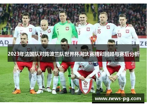 2023年法国队对阵波兰队世界杯淘汰赛精彩回顾与赛后分析 2023年法国队对阵波兰队世界杯淘汰赛精彩回顾与赛后分析