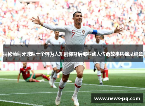 揭秘葡萄牙球队十个鲜为人知别称背后那些动人传奇故事集锦录篇章 揭秘葡萄牙球队十个鲜为人知别称背后那些动人传奇故事集锦录篇章