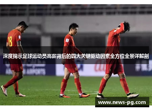 深度揭示足球运动员高薪背后的四大关键驱动因素全方位全景详解剖 深度揭示足球运动员高薪背后的四大关键驱动因素全方位全景详解剖