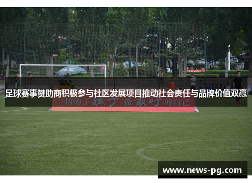 足球赛事赞助商积极参与社区发展项目推动社会责任与品牌价值双赢