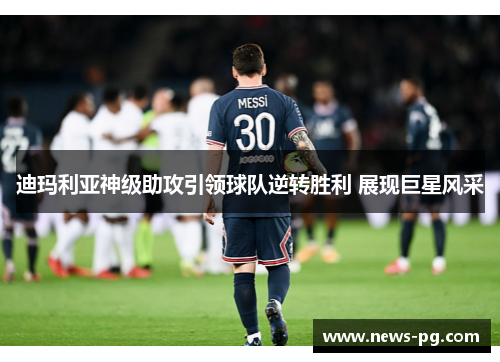 迪玛利亚神级助攻引领球队逆转胜利 展现巨星风采 迪玛利亚神级助攻引领球队逆转胜利 展现巨星风采