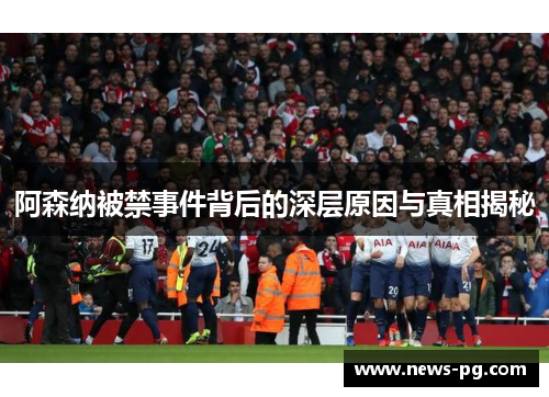 阿森纳被禁事件背后的深层原因与真相揭秘